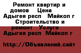 Ремонт квартир и домов. › Цена ­ 100 - Адыгея респ., Майкоп г. Строительство и ремонт » Услуги   . Адыгея респ.,Майкоп г.